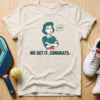 We Get It T-Shirt